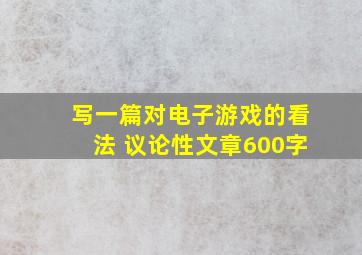 写一篇对电子游戏的看法 议论性文章600字